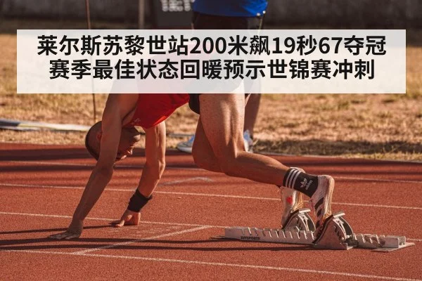 莱尔斯苏黎世站200米飙19秒67夺冠 赛季最佳状态回暖预示世锦赛冲刺