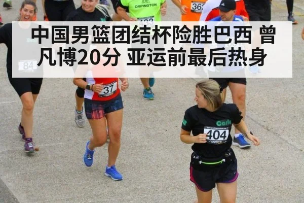 中国男篮团结杯险胜巴西 曾凡博20分 亚运前最后热身