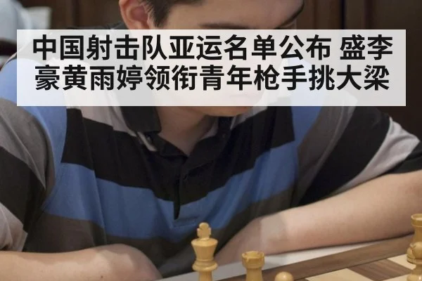 中国射击队亚运名单公布 盛李豪黄雨婷领衔青年枪手挑大梁