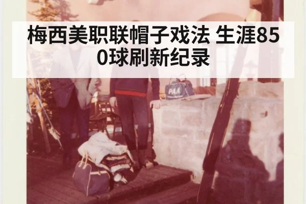 梅西美职联帽子戏法 生涯850球刷新纪录