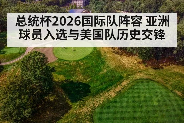 总统杯2026国际队阵容 亚洲球员入选与美国队历史交锋 | aitiyu